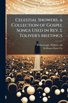 Celestial Showers. a Collection of Gospel Songs Used in Rev. I. Toliver's Meetings