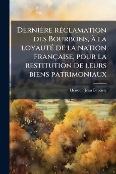 Dernière réclamation des Bourbons à la loyauté de la nation française pour la restitution de leurs biens patrimoniaux