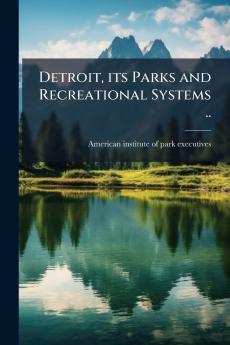 Detroit its Parks and Recreational Systems ..