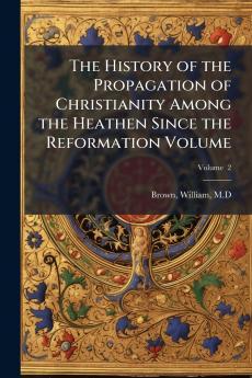 The History of the Propagation of Christianity Among the Heathen Since the Reformation Volume; Volume  2