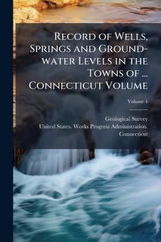 Record of Wells Springs and Ground-water Levels in the Towns of ... Connecticut Volume; Volume 4