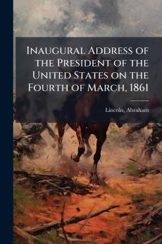 Inaugural Address of the President of the United States on the Fourth of March 1861