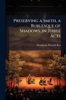 Preserving a Smith a Burlesque of Shadows in Three Acts