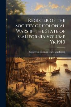 Register of the Society of Colonial Wars in the State of California Volume Yr.1910