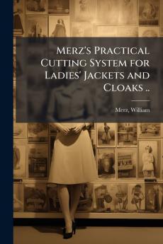Merz's Practical Cutting System for Ladies' Jackets and Cloaks ..
