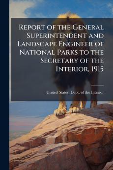 Report of the General Superintendent and Landscape Engineer of National Parks to the Secretary of the Interior 1915