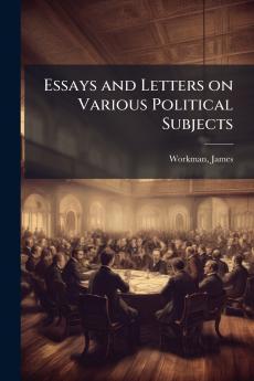 Essays and Letters on Various Political Subjects