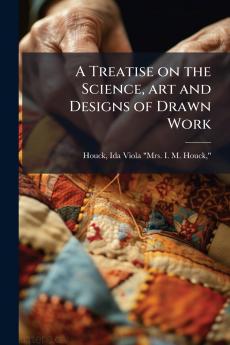 A Treatise on the Science art and Designs of Drawn Work
