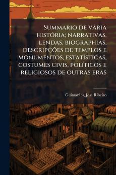 Summario de vária história; narrativas lendas biographias descripções de templos e monumentos estatísticas costumes civis políticos e religiosos de outras eras