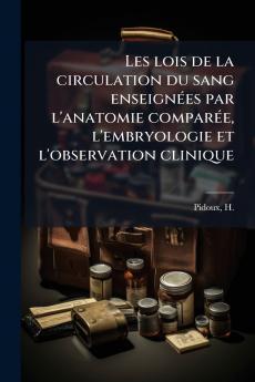 Les lois de la circulation du sang enseignées par l'anatomie comparée l'embryologie et l'observation clinique