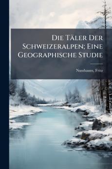 Die Täler Der Schweizeralpen; Eine Geographische Studie