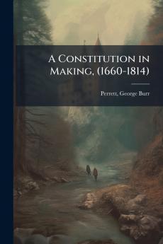A Constitution in Making (1660-1814)