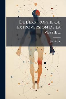 De l'exstrophie ou extroversion de la vessie ...
