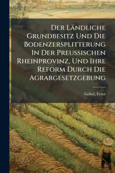 Der Ländliche Grundbesitz Und Die Bodenzersplitterung In Der Preussischen Rheinprovinz Und Ihre Reform Durch Die Agrargesetzgebung
