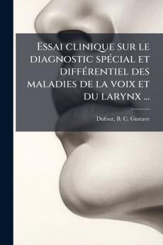 Essai clinique sur le diagnostic spécial et différentiel des maladies de la voix et du larynx ...