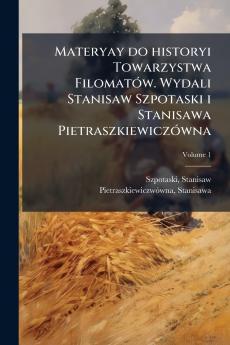 Materyay do historyi Towarzystwa Filomatów. Wydali Stanisaw Szpotaski i Stanisawa Pietraszkiewiczówna; Volume 1
