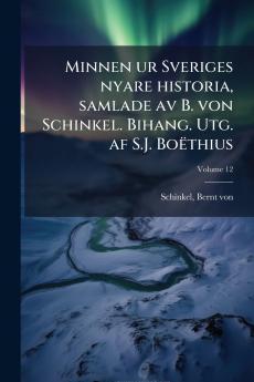 Minnen ur Sveriges nyare historia samlade av B. von Schinkel. Bihang. Utg. af S.J. Boëthius; Volume 12