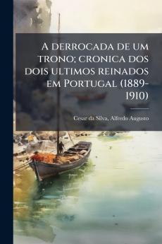 A derrocada de um trono; cronica dos dois ultimos reinados em Portugal (1889-1910)