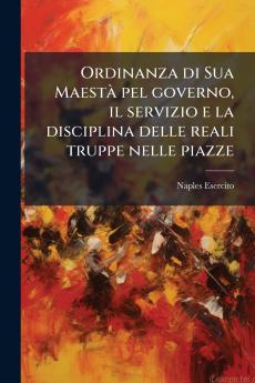 Ordinanza di Sua Maestà pel governo il servizio e la disciplina delle reali truppe nelle piazze