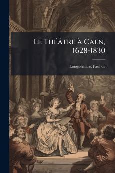 Le Théâtre à Caen 1628-1830
