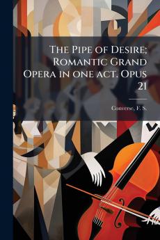 The Pipe of Desire; Romantic Grand Opera in one act. Opus 21