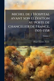 Michel de l'Hospital avant son élévation au poste de chancelier de France 1505-1558; Volume 1