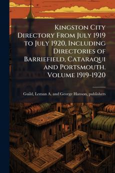 Kingston City Directory From July 1919 to July 1920 Including Directories of Barriefield Cataraqui and Portsmouth. Volume 1919-1920