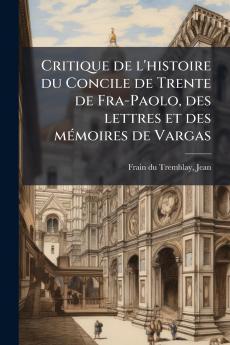 Critique de l'histoire du Concile de Trente de Fra-Paolo des lettres et des mémoires de Vargas
