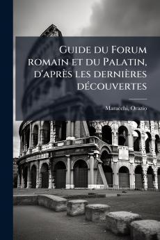 Guide du Forum romain et du Palatin d'après les dernières découvertes
