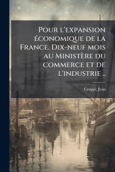 Pour l'expansion économique de la France. Dix-neuf mois au Ministère du commerce et de l'industrie ..