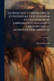 Sacrvm sanctvarivm crvcis et patientiae crvcifixorvm et crvciferorvm emblematicis imaginibvs laborantivm et aegrotantivm ornatvm