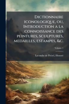 Dictionnaire iconologique ou Introduction a la connoissance des peintures sculptures medailles estampes &c.