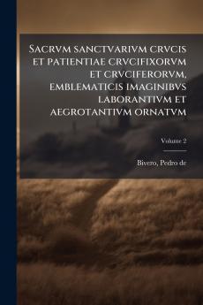 Sacrvm sanctvarivm crvcis et patientiae crvcifixorvm et crvciferorvm emblematicis imaginibvs laborantivm et aegrotantivm ornatvm