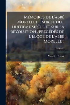 Mémoires de l'abbé Morellet ... sur le dix-huitième siècle et sur la révolution ; précédés de l'Éloge de l'abbé Morellet; Volume 2