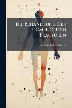 Die Behandlung Der Complicirten Fracturen