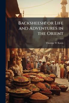 Backsheesh! or Life and Adventures in the Orient