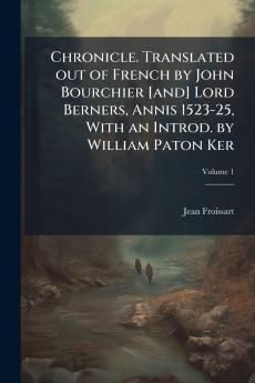 Chronicle. Translated out of French by John Bourchier [and] Lord Berners Annis 1523-25 With an Introd. by William Paton Ker; Volume 1