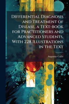 Differential Diagnosis and Treatment of Disease a Text-book for Practitioners and Advanced Students With 228 Illustrations in the Text