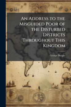 An Address to the Misguided Poor of the Disturbed Districts Throughout This Kingdom