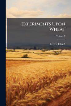 Experiments Upon Wheat; Volume 7