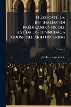Hússpostilla innihaldandi prédikanir yfir øll hátíða og sunnudaga guðspjøll árið um kring; Volume 1