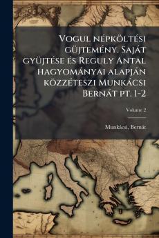 Vogul népköltési güjtemény. Saját gyüjtése és Reguly Antal hagyományai alapján közzéteszi Munkácsi Bernát pt. 1-2; Volume 2