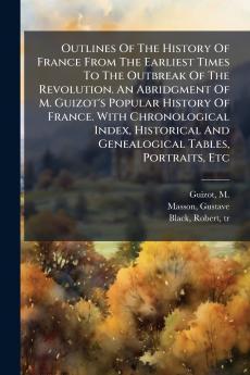 Outlines Of The History Of France From The Earliest Times To The Outbreak Of The Revolution. An Abridgment Of M. Guizot's Popular History Of France. With Chronological Index Historical And Genealogical Tables Portraits Etc