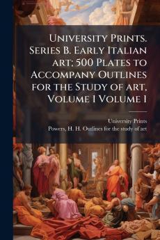 University Prints. Series B. Early Italian art; 500 Plates to Accompany Outlines for the Study of art Volume 1 Volume 1