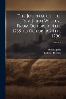 The Journal of the Rev. John Wesley From October 14th 1735 to October 24th 1790; Volume 3