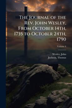 The Journal of the Rev. John Wesley From October 14th 1735 to October 24th 1790; Volume 4