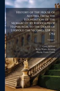 History of the House of Austria From the Foundation of the Monarchy by Rhodolph of Hapsburgh to the Death of Leopold the Second 1218 to 1792; Volume 4