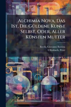 Alchimia Nova Das Ist Die Güldene Kunst Selbst Oder Aller Künsten Mutter