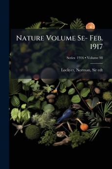 Nature Volume Se- Feb. 1917; Volume 98; Series  1916