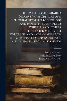 The Writings of Charles Dickens. With Critical and Bibliographical Introductions and Notes by Edwin Percy Whipple and Others; Illustrated With Steel Portraits and Engravings From the Original Designs by Browne Cruikshank Leech and Others